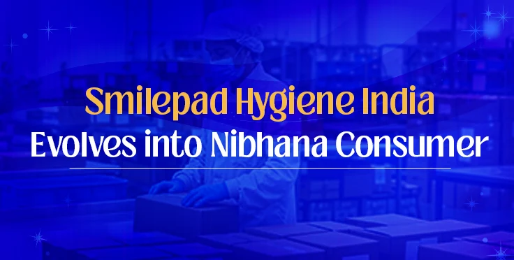 Smilepad Hygiene India Evolves into Nibhana Consumer
